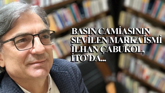 Basın Camiasının marka ismi İlhan Çabukol, İTO Dijital Medya Müdürü oldu